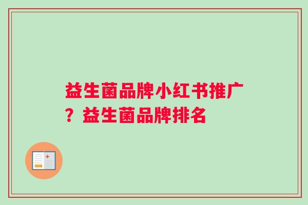 益生菌品牌小红书推广？益生菌品牌排名