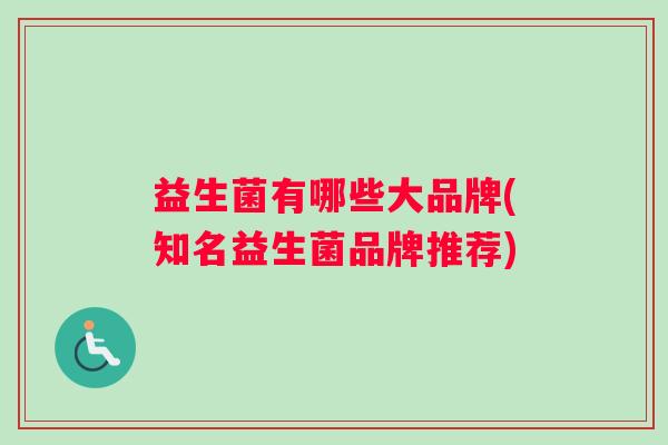 益生菌有哪些大品牌(知名益生菌品牌推荐)