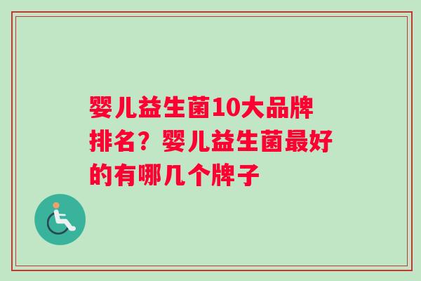 婴儿益生菌10大品牌排名？婴儿益生菌最好的有哪几个牌子