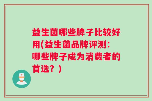 益生菌哪些牌子比较好用(益生菌品牌评测：哪些牌子成为消费者的首选？)