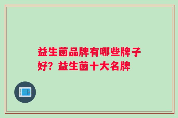 益生菌品牌有哪些牌子好？益生菌十大名牌