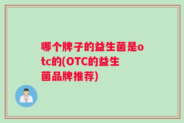 哪个牌子的益生菌是otc的(OTC的益生菌品牌推荐)