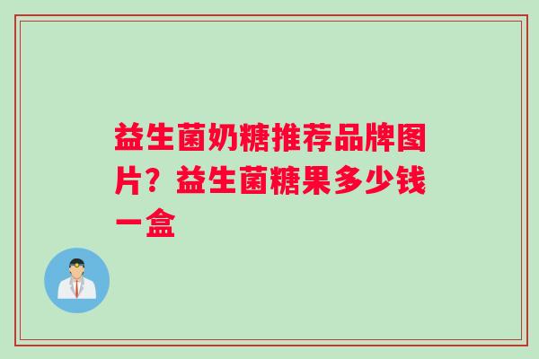益生菌奶糖推荐品牌图片？益生菌糖果多少钱一盒