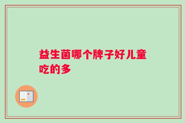 益生菌哪个牌子好儿童吃的多