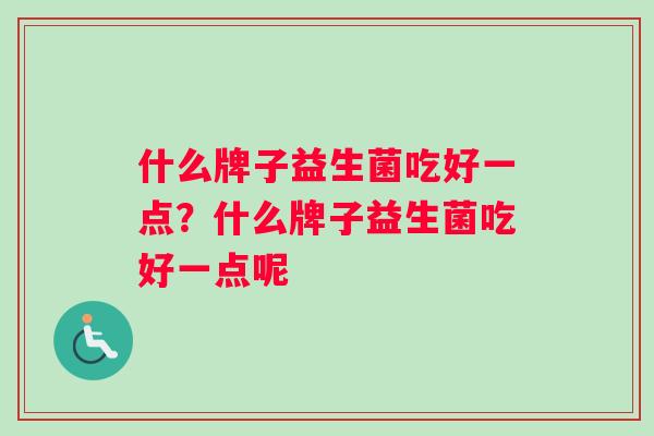 什么牌子益生菌吃好一点？什么牌子益生菌吃好一点呢