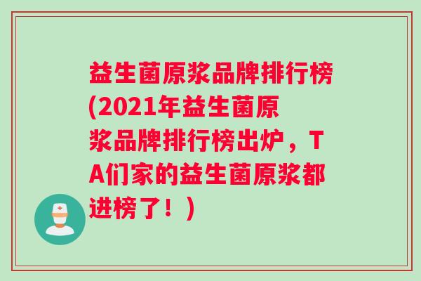 益生菌原浆品牌排行榜(2021年益生菌原浆品牌排行榜出炉，TA们家的益生菌原浆都进榜了！)