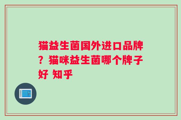 猫益生菌国外进口品牌？猫咪益生菌哪个牌子好 知乎