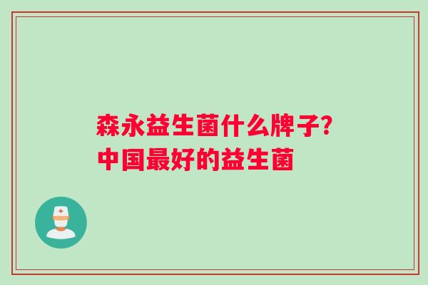 森永益生菌什么牌子？中国最好的益生菌