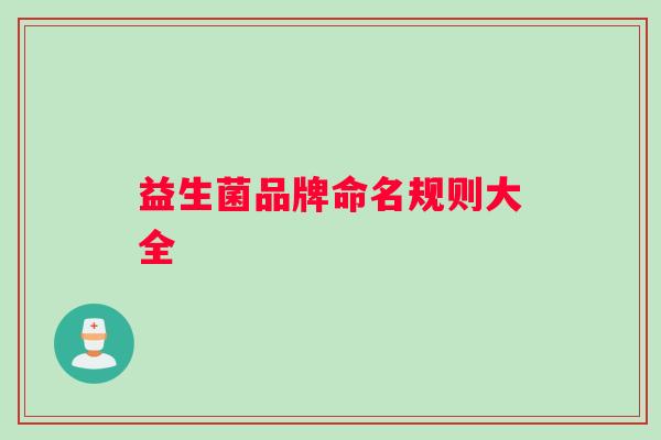 益生菌品牌命名规则大全 益生菌品牌命名规则大全