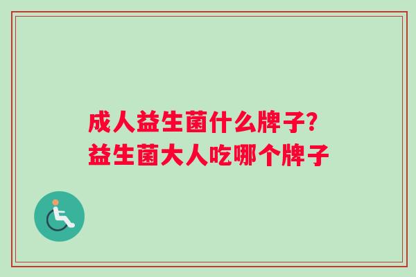 成人益生菌什么牌子？益生菌大人吃哪个牌子