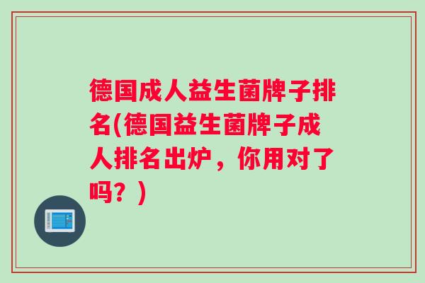 德国成人益生菌牌子排名(德国益生菌牌子成人排名出炉，你用对了吗？)