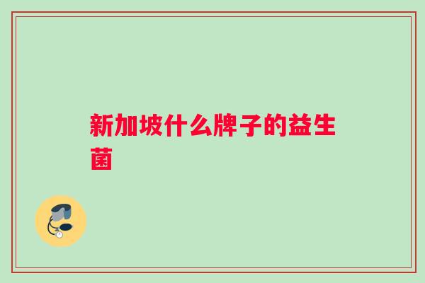 新加坡什么牌子的益生菌 新加坡什么牌子的益生菌