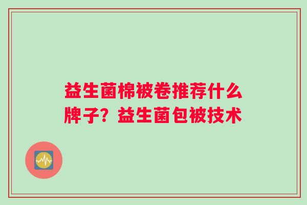 益生菌棉被卷推荐什么牌子？益生菌包被技术