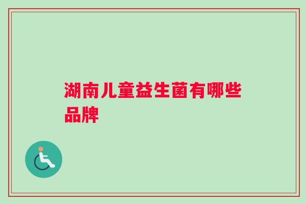 湖南儿童益生菌有哪些品牌