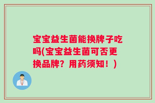 宝宝益生菌能换牌子吃吗(宝宝益生菌可否更换品牌？用药须知！)