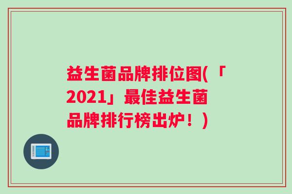 益生菌品牌排位图(「2021」最佳益生菌品牌排行榜出炉！)