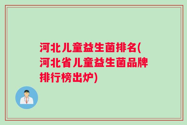 河北儿童益生菌排名(河北省儿童益生菌品牌排行榜出炉)