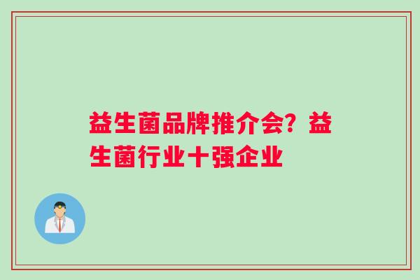 益生菌品牌推介会？益生菌行业十强企业