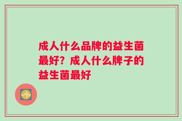 成人什么品牌的益生菌好？成人什么牌子的益生菌好
