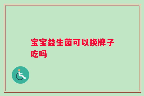 宝宝益生菌可以换牌子吃吗