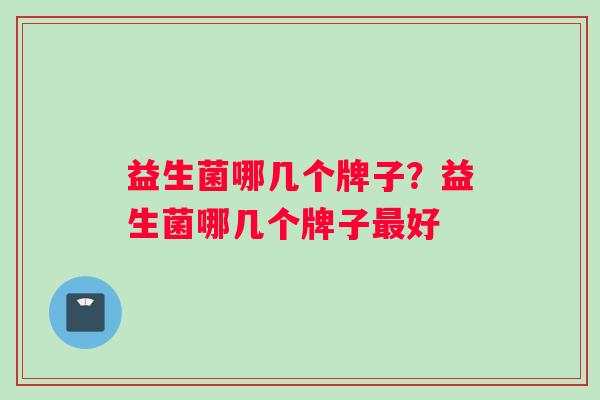 益生菌哪几个牌子？益生菌哪几个牌子最好