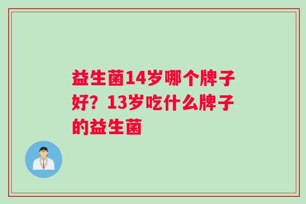 益生菌14岁哪个牌子好？13岁吃什么牌子的益生菌