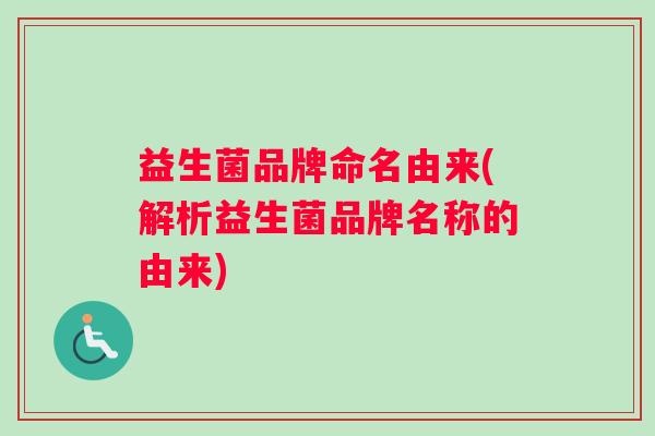 益生菌品牌命名由来(解析益生菌品牌名称的由来)