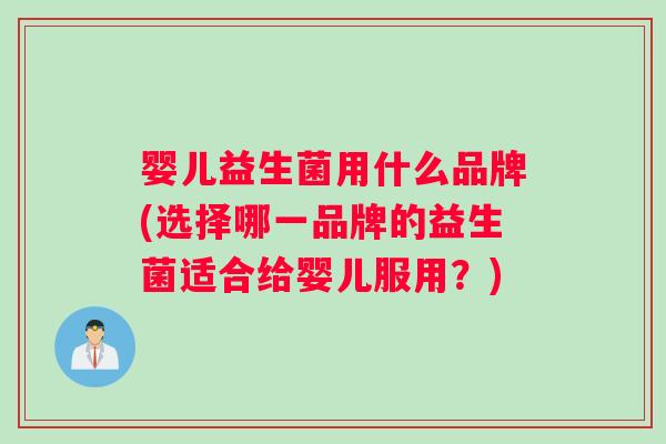 婴儿益生菌用什么品牌(选择哪一品牌的益生菌适合给婴儿服用？)