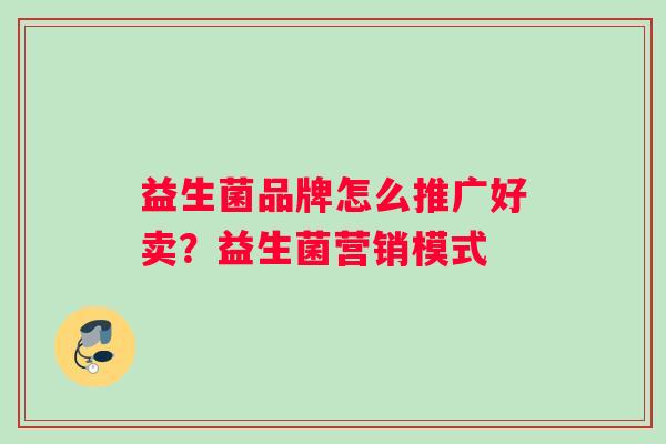 益生菌品牌怎么推广好卖？益生菌营销模式
