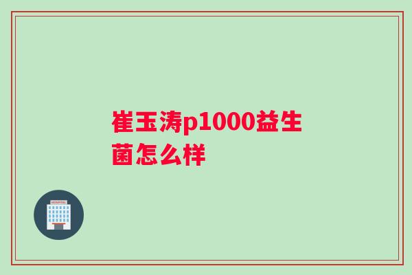 崔玉涛p1000益生菌怎么样