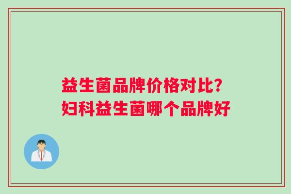 益生菌品牌价格对比？益生菌哪个品牌好
