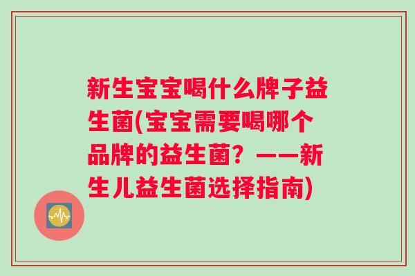 新生宝宝喝什么牌子益生菌(宝宝需要喝哪个品牌的益生菌？——新生儿益生菌选择指南)