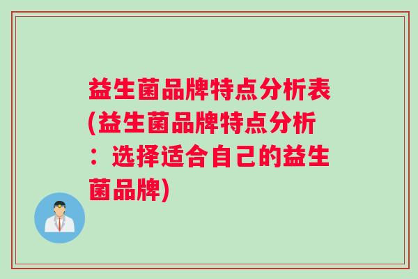 益生菌品牌特点分析表(益生菌品牌特点分析：选择适合自己的益生菌品牌)