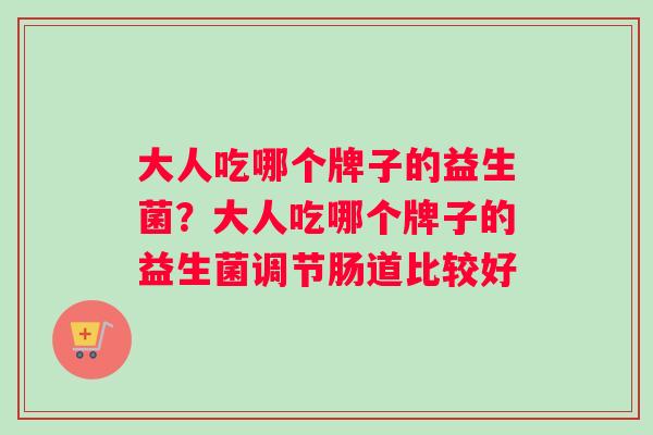 大人吃哪个牌子的益生菌？大人吃哪个牌子的益生菌调节肠道比较好