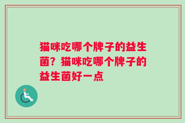 猫咪吃哪个牌子的益生菌？猫咪吃哪个牌子的益生菌好一点