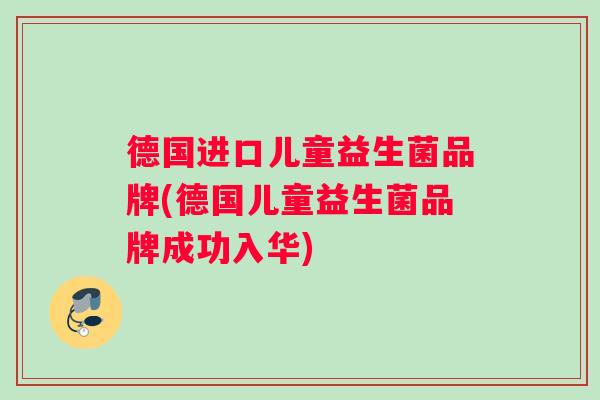德国进口儿童益生菌品牌(德国儿童益生菌品牌成功入华)