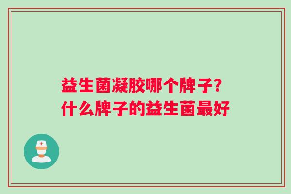 益生菌凝胶哪个牌子？什么牌子的益生菌最好