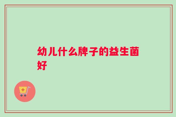 幼儿什么牌子的益生菌好