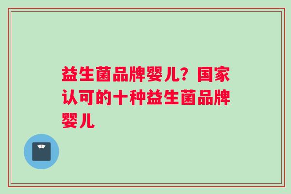 益生菌品牌婴儿？国家认可的十种益生菌品牌婴儿