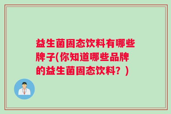 益生菌固态饮料有哪些牌子(你知道哪些品牌的益生菌固态饮料？)