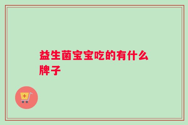 益生菌宝宝吃的有什么牌子 益生菌宝宝吃的有什么牌子