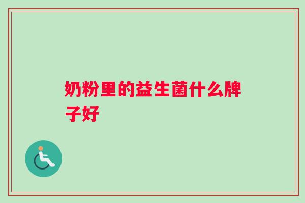 奶粉里的益生菌什么牌子好 奶粉里的益生菌什么牌子好