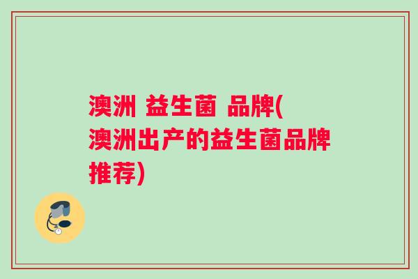 澳洲 益生菌 品牌(澳洲出产的益生菌品牌推荐)