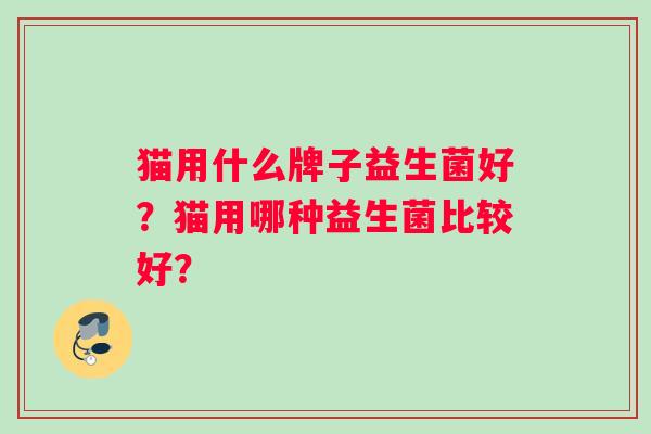 猫用什么牌子益生菌好？猫用哪种益生菌比较好？