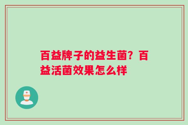 百益牌子的益生菌？百益活菌效果怎么样