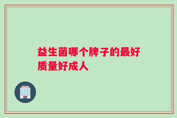 益生菌哪个牌子的好质量好成人