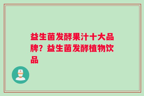 益生菌发酵果汁十大品牌？益生菌发酵植物饮品