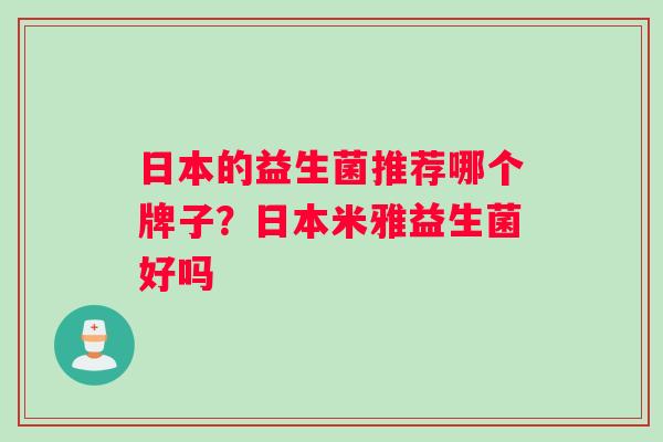 日本的益生菌推荐哪个牌子？日本米雅益生菌好吗