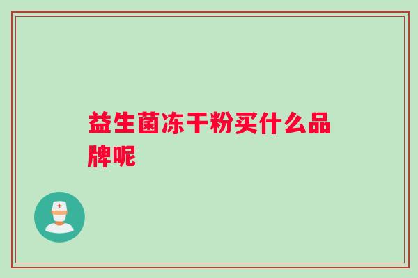 益生菌冻干粉买什么品牌呢 益生菌冻干粉买什么品牌呢