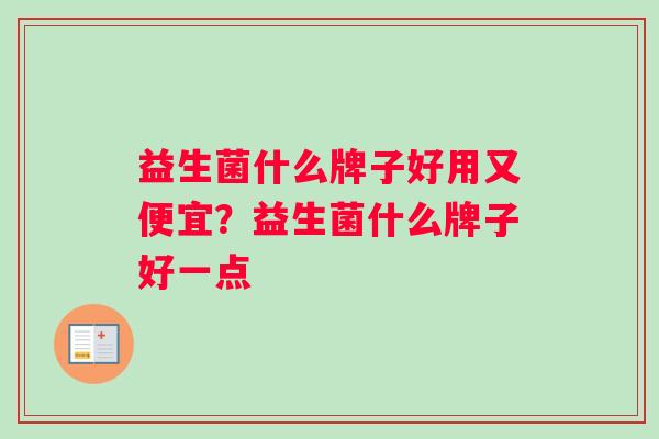 益生菌什么牌子好用又便宜？益生菌什么牌子好一点